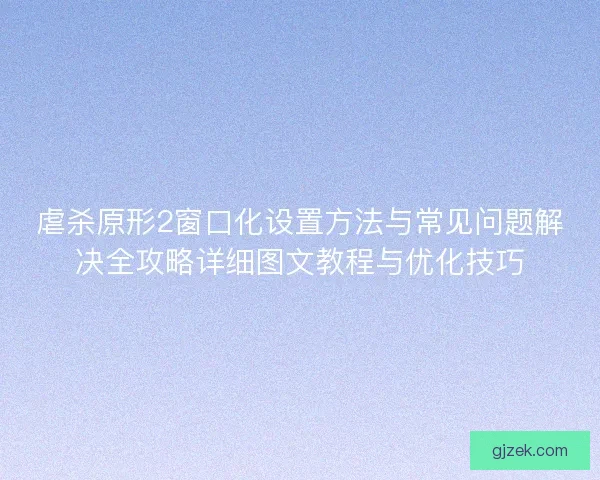 虐杀原形2窗口化设置方法与常见问题解决全攻略详细图文教程与优化技巧