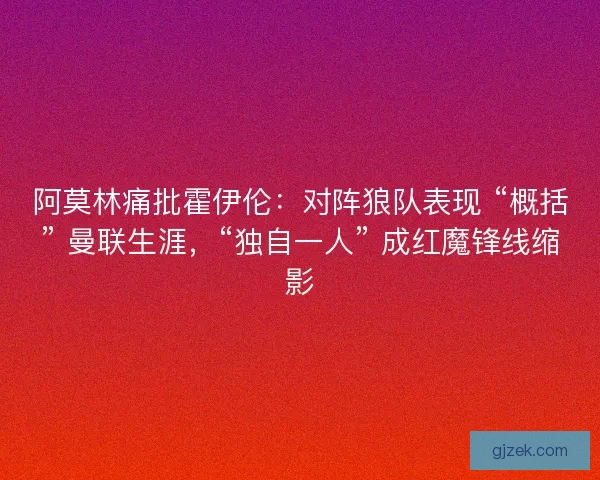 阿莫林痛批霍伊伦：对阵狼队表现 “概括” 曼联生涯，“独自一人” 成红魔锋线缩影