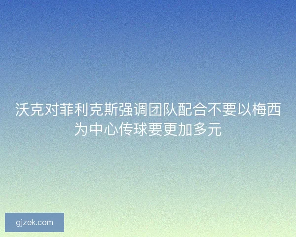 沃克对菲利克斯强调团队配合不要以梅西为中心传球要更加多元