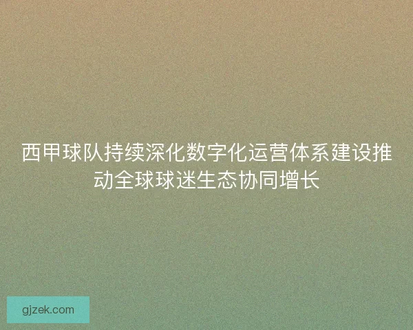 西甲球队持续深化数字化运营体系建设推动全球球迷生态协同增长